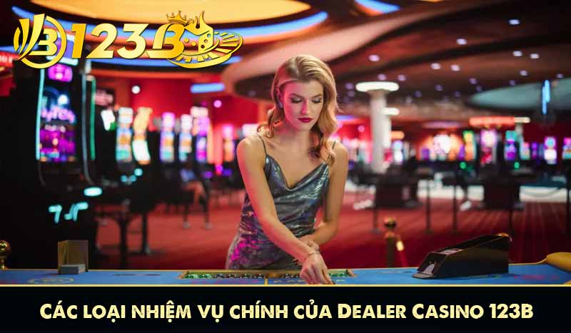 Dealer Casino 123B – Người Dẫn Lối, Nâng Tầm Trải Nghiệm 8 Các loại nhiệm vụ chính của Dealer Casino 123B