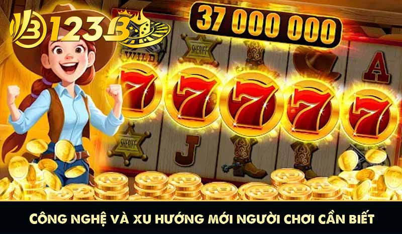 Cách Chơi Nổ Hũ 123B - Chiến thuật Săn Jackpot siêu hay 9 Công nghệ và xu hướng mới người chơi cần biết