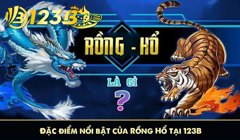 Rồng Hổ 123B Game So Bài Một Lá đổi thưởng hấp dẫn 9 Đặc điểm nổi bật của Rồng Hổ tại 123B