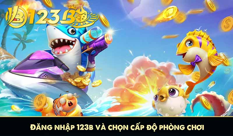 Bắn Cá Đế Vương 123B Săn Xu Với Đồ Họa 3D Siêu Thực 8 Đăng nhập 123b và chọn cấp độ phòng chơi