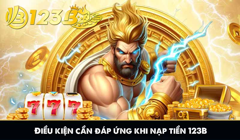 NẠP TIỀN 123B 6 Điều kiện cần đáp ứng khi nạp tiền 123B