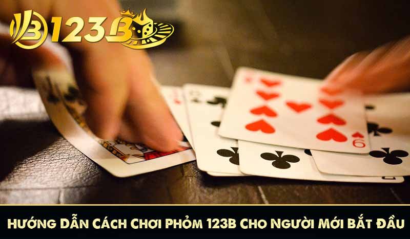 Hướng Dẫn Cách Chơi Phỏm 123B Cho Người Mới Bắt Đầu