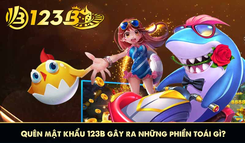 Quên mật khẩu 123B gây ra những phiền toái gì?