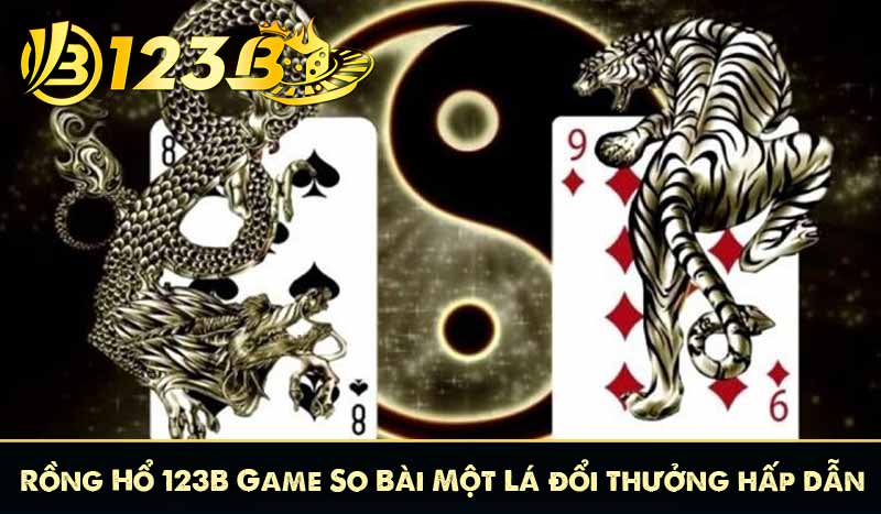 Rồng Hổ 123B Game So Bài Một Lá đổi thưởng hấp dẫn