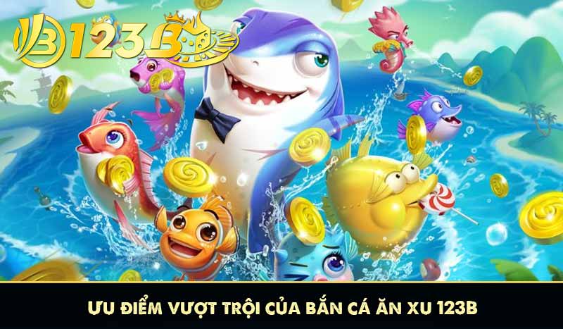 Bắn Cá Ăn Xu 123B Cực Đã Với iteam Bắn Cá hấp dẫn 9 Ưu điểm vượt trội của bắn cá ăn xu 123B