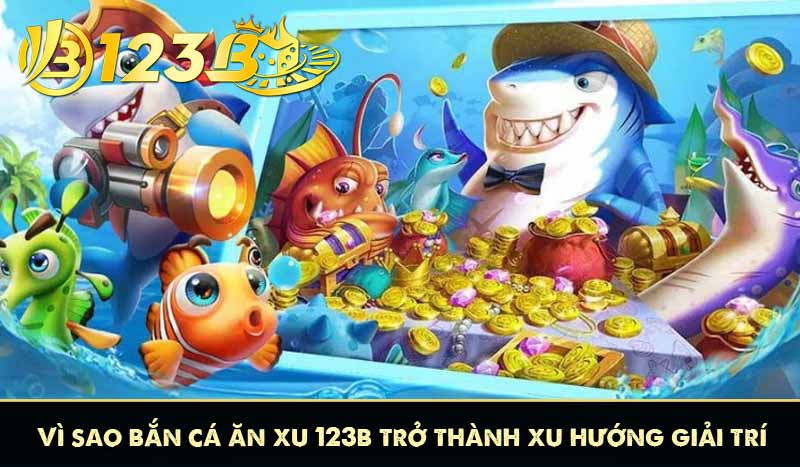 Bắn Cá Ăn Xu 123B Cực Đã Với iteam Bắn Cá hấp dẫn 8 Vì sao bắn cá ăn xu 123B trở thành xu hướng giải trí